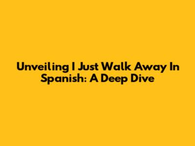 Unveiling 'I Just Walk Away' In Spanish: A Deep Dive