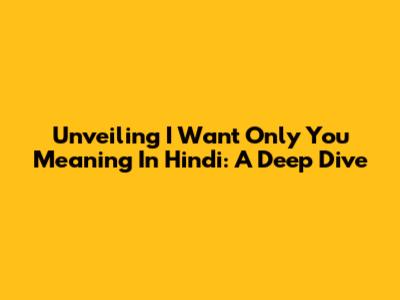Unveiling 'I Want Only You' Meaning In Hindi: A Deep Dive