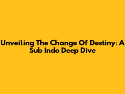 Unveiling 'The Change Of Destiny': A Sub Indo Deep Dive