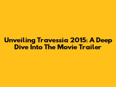 Unveiling 'Travessia' 2015: A Deep Dive Into The Movie Trailer