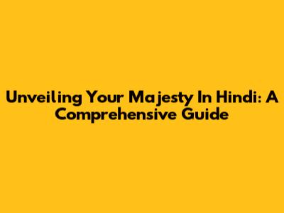 Unveiling 'Your Majesty' In Hindi: A Comprehensive Guide