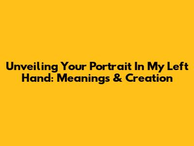Unveiling 'Your Portrait In My Left Hand': Meanings & Creation