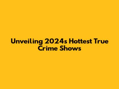 Unveiling 2024's Hottest True Crime Shows