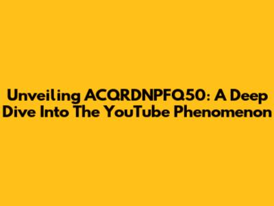 Unveiling ACQRDNPFQ50: A Deep Dive Into The YouTube Phenomenon