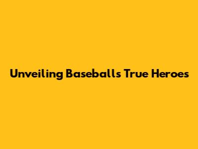 Unveiling Baseball's True Heroes