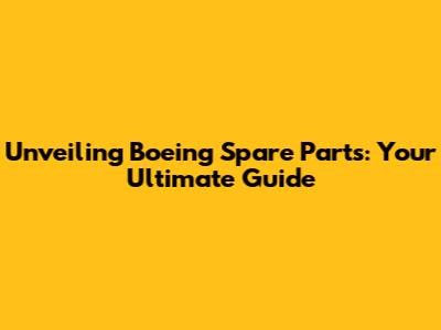Unveiling Boeing Spare Parts: Your Ultimate Guide