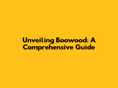 Unveiling Boowood: A Comprehensive Guide