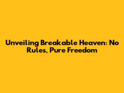 Unveiling Breakable Heaven: No Rules, Pure Freedom