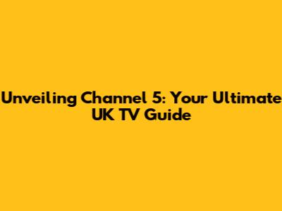 Unveiling Channel 5: Your Ultimate UK TV Guide