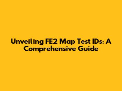 Unveiling FE2 Map Test IDs: A Comprehensive Guide