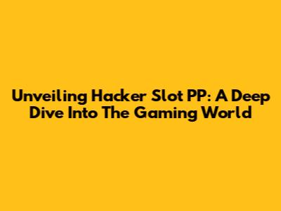 Unveiling Hacker Slot PP: A Deep Dive Into The Gaming World