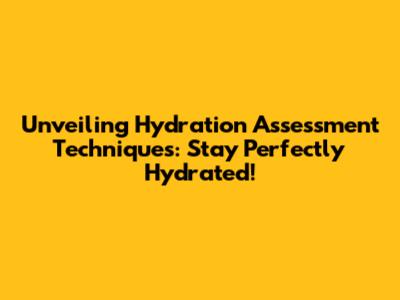Unveiling Hydration Assessment Techniques: Stay Perfectly Hydrated!