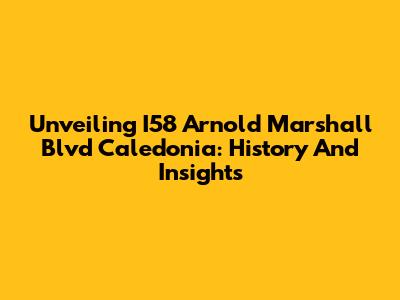 Unveiling I58 Arnold Marshall Blvd Caledonia: History And Insights