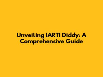 Unveiling IARTI Diddy: A Comprehensive Guide
