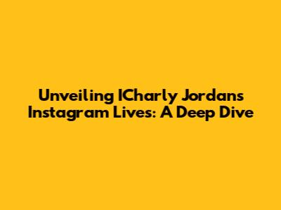 Unveiling ICharly Jordan's Instagram Lives: A Deep Dive