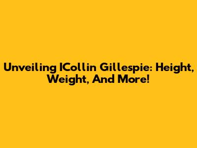 Unveiling ICollin Gillespie: Height, Weight, And More!