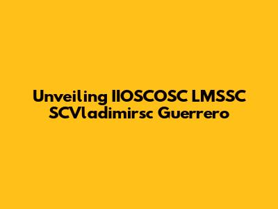Unveiling IIOSCOSC LMSSC SCVladimirsc Guerrero