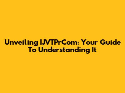 Unveiling IJVTPrCom: Your Guide To Understanding It