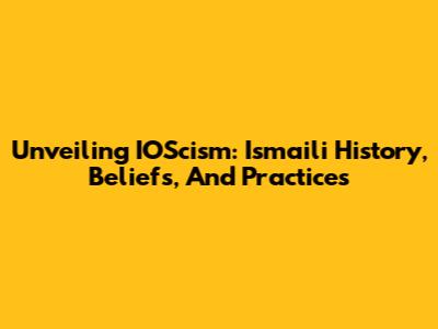 Unveiling IOScism: Ismaili History, Beliefs, And Practices