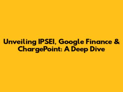 Unveiling IPSEI, Google Finance & ChargePoint: A Deep Dive