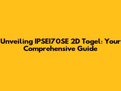 Unveiling IPSEI70SE 2D Togel: Your Comprehensive Guide