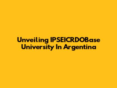 Unveiling IPSEICRDOBase University In Argentina