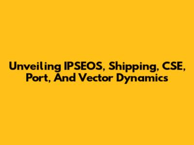 Unveiling IPSEOS, Shipping, CSE, Port, And Vector Dynamics