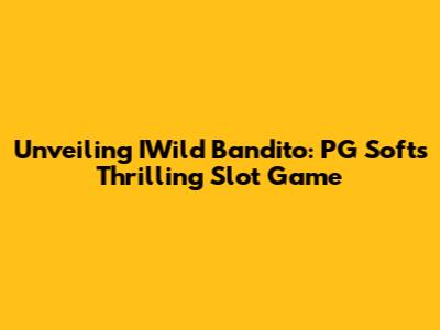 Unveiling IWild Bandito: PG Soft's Thrilling Slot Game