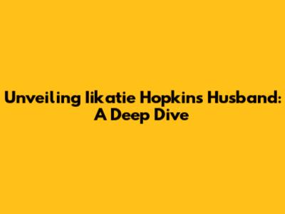 Unveiling Iikatie Hopkins' Husband: A Deep Dive
