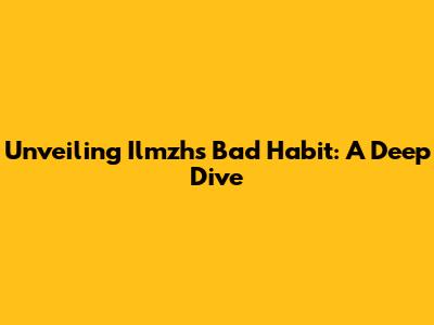 Unveiling Ilmzh's Bad Habit: A Deep Dive