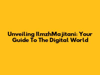 Unveiling IlmzhMajitani: Your Guide To The Digital World
