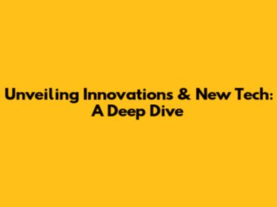 Unveiling Innovations & New Tech: A Deep Dive