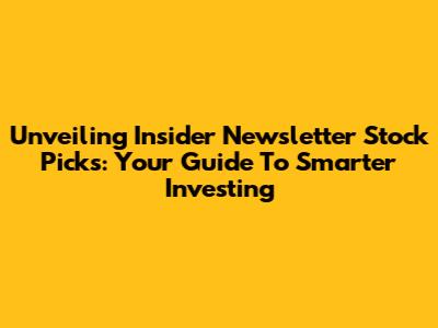 Unveiling Insider Newsletter Stock Picks: Your Guide To Smarter Investing