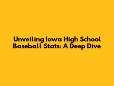 Unveiling Iowa High School Baseball Stats: A Deep Dive