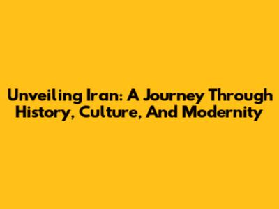 Unveiling Iran: A Journey Through History, Culture, And Modernity