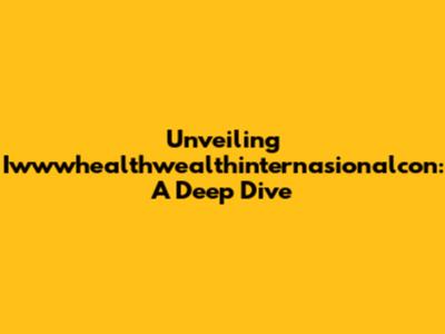 Unveiling Iwwwhealthwealthinternasionalcon: A Deep Dive