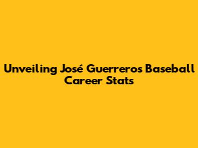 Unveiling José Guerrero's Baseball Career Stats