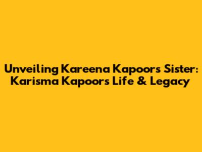Unveiling Kareena Kapoor's Sister: Karisma Kapoor's Life & Legacy