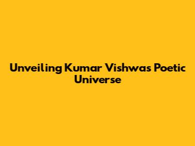Unveiling Kumar Vishwas' Poetic Universe
