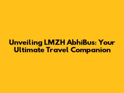 Unveiling LMZH AbhiBus: Your Ultimate Travel Companion