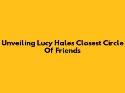 Unveiling Lucy Hale's Closest Circle Of Friends