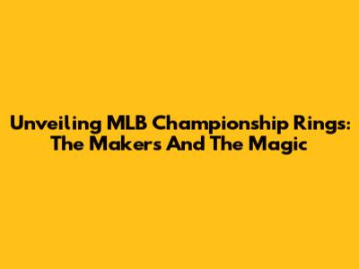 Unveiling MLB Championship Rings: The Makers And The Magic