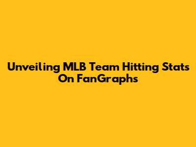 Unveiling MLB Team Hitting Stats On FanGraphs