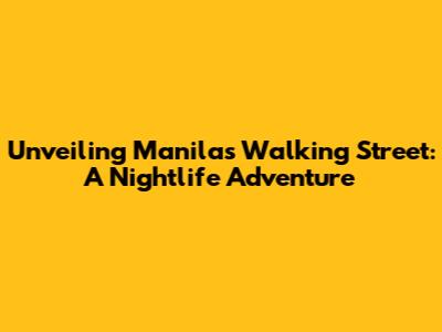 Unveiling Manila's Walking Street: A Nightlife Adventure