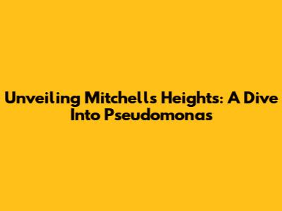 Unveiling Mitchell's Heights: A Dive Into Pseudomonas