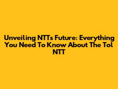 Unveiling NTT's Future: Everything You Need To Know About The Tol NTT