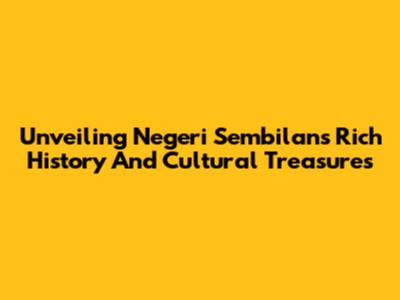 Unveiling Negeri Sembilan's Rich History And Cultural Treasures