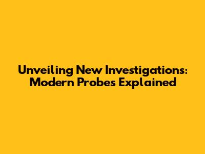 Unveiling New Investigations: Modern Probes Explained