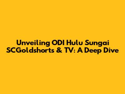 Unveiling ODI Hulu Sungai SCGoldshorts & TV: A Deep Dive