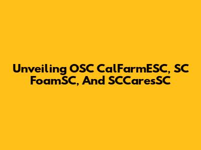 Unveiling OSC CalFarmESC, SC FoamSC, And SCCaresSC